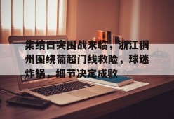 开云注册平台-集结日突围战来临，浙江稠州围绕葡超门线救险，球迷炸锅，细节决定成败的简单介绍