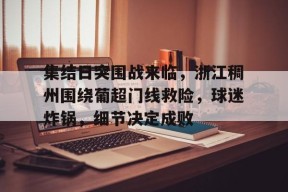 开云注册平台-集结日突围战来临，浙江稠州围绕葡超门线救险，球迷炸锅，细节决定成败的简单介绍