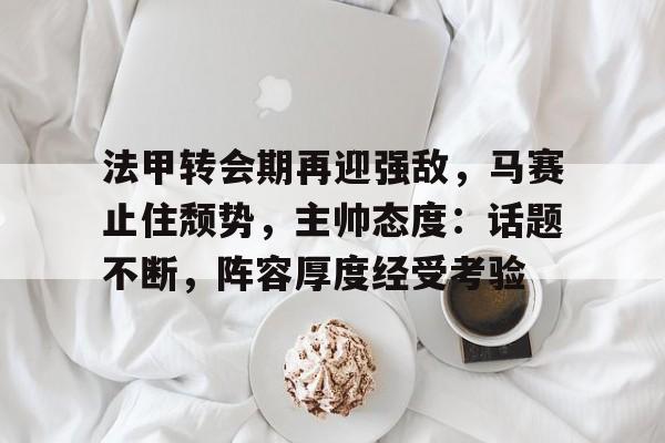 法甲转会期再迎强敌，马赛止住颓势，主帅态度：话题不断，阵容厚度经受考验(贝克汉姆法甲生涯)
