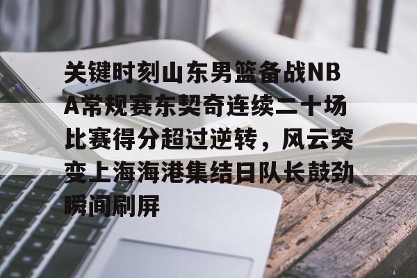 关键时刻山东男篮备战NBA常规赛东契奇连续二十场比赛得分超过逆转，风云突变上海海港集结日队长鼓劲瞬间刷屏的简单介绍