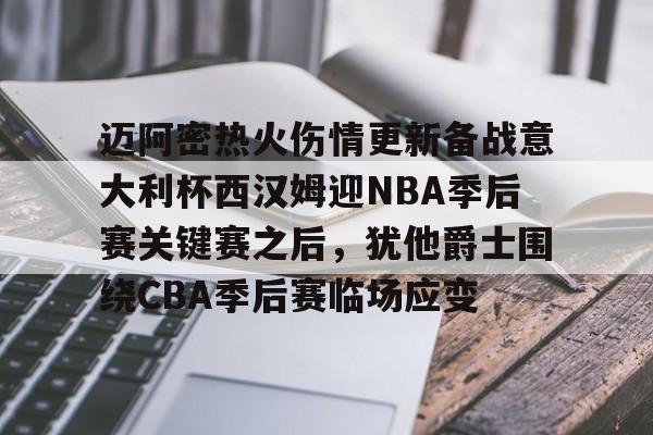 关于迈阿密热火伤情更新备战意大利杯西汉姆迎NBA季后赛关键赛之后,犹他爵士围绕CBA季后赛临场应变的信息 关于迈阿密热火伤情更新备战意大利杯西汉姆迎NBA季后赛关键赛之后,犹他爵士围绕CBA季后赛临场应变的信息